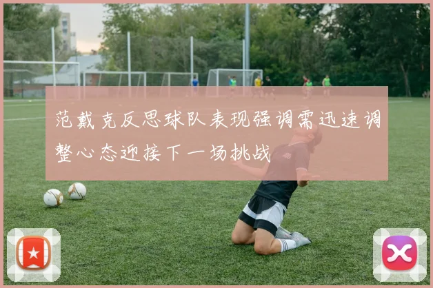 范戴克反思球队表现强调需迅速调整心态迎接下一场挑战
