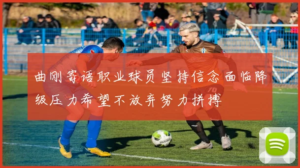 曲刚寄语职业球员坚持信念面临降级压力希望不放弃努力拼搏