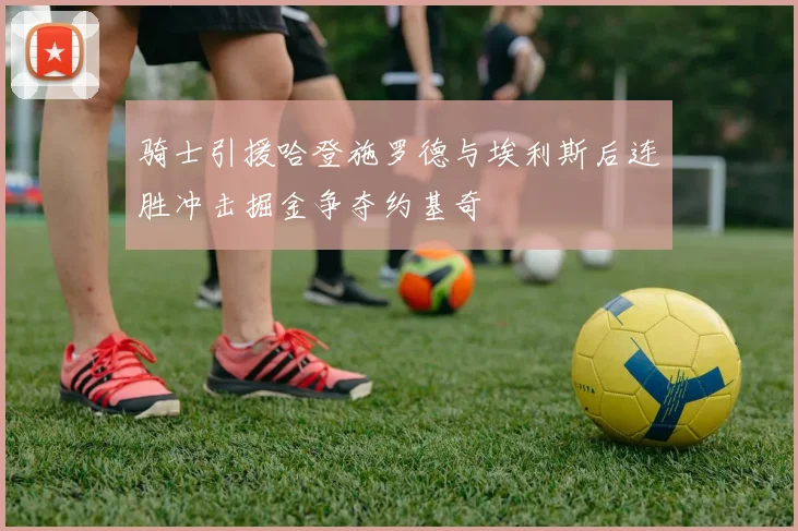骑士引援哈登施罗德与埃利斯后连胜冲击掘金争夺约基奇