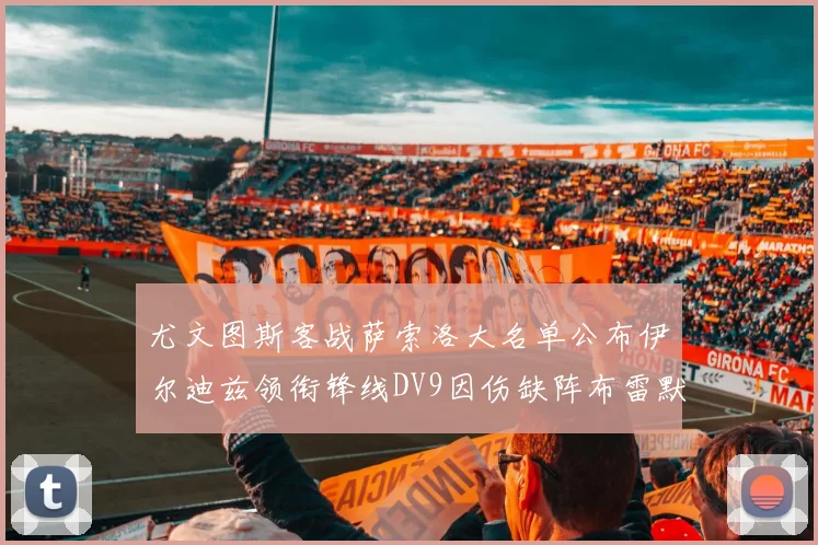 尤文图斯客战萨索洛大名单公布伊尔迪兹领衔锋线DV9因伤缺阵布雷默在列