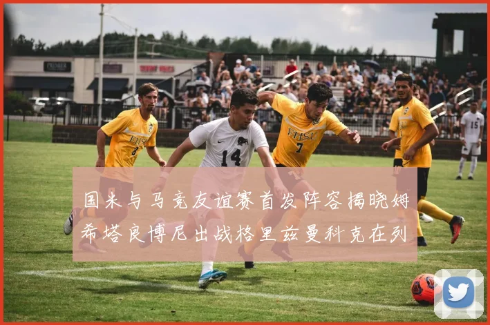 国米与马竞友谊赛首发阵容揭晓姆希塔良博尼出战格里兹曼科克在列