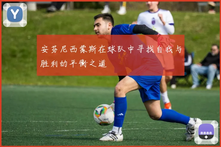 安芬尼西蒙斯在球队中寻找自我与胜利的平衡之道