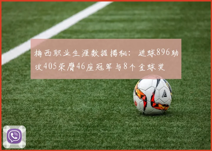 梅西职业生涯数据揭秘：进球896助攻405荣膺46座冠军与8个金球奖