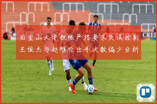 旧金山大学教练严格要求失误控制王俊杰与赵维伦出手次数偏少分析