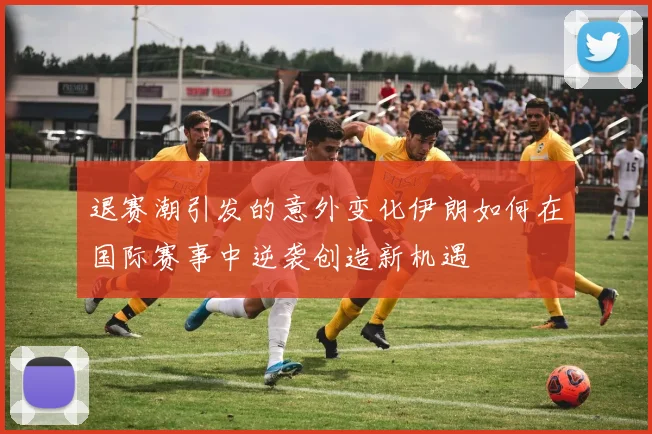 退赛潮引发的意外变化伊朗如何在国际赛事中逆袭创造新机遇