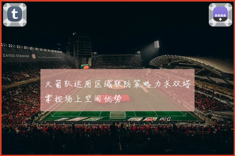火箭队运用区域联防策略力求双塔掌控场上空间优势