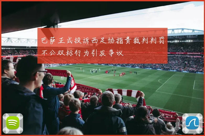 巴萨正式投诉西足协指责裁判判罚不公双标行为引发争议