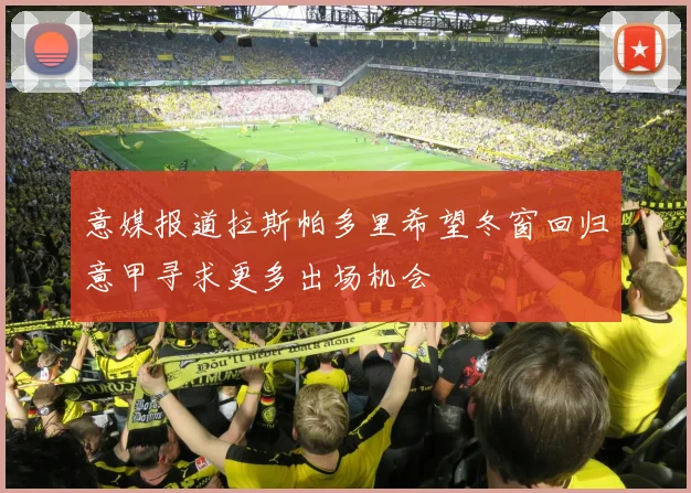 意媒报道拉斯帕多里希望冬窗回归意甲寻求更多出场机会