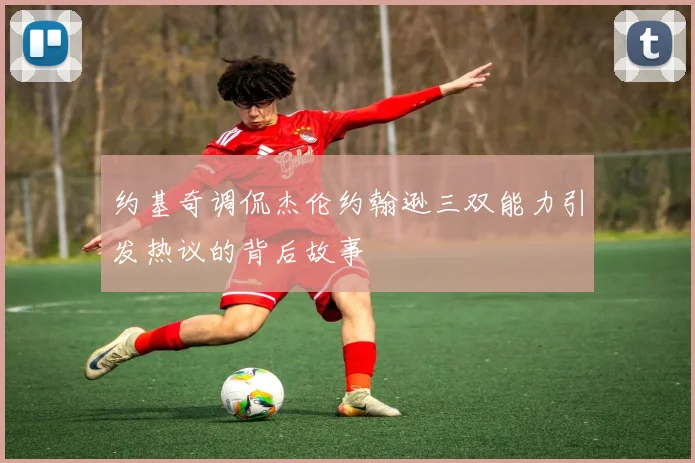 约基奇调侃杰伦约翰逊三双能力引发热议的背后故事