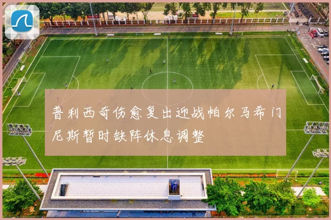 普利西奇伤愈复出迎战帕尔马希门尼斯暂时缺阵休息调整