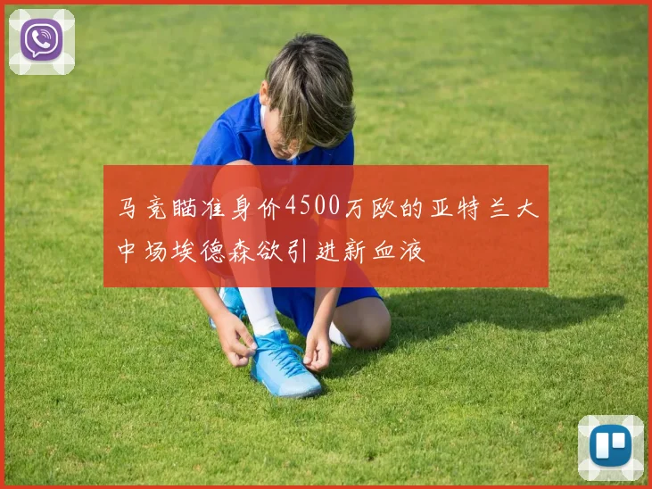 马竞瞄准身价4500万欧的亚特兰大中场埃德森欲引进新血液