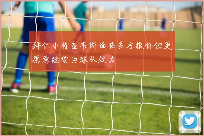 拜仁小将查韦斯面临多方报价但更愿意继续为球队效力
