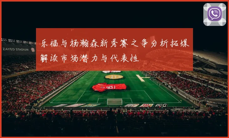 乐福与杨瀚森新秀赛之争分析拓媒解读市场潜力与代表性