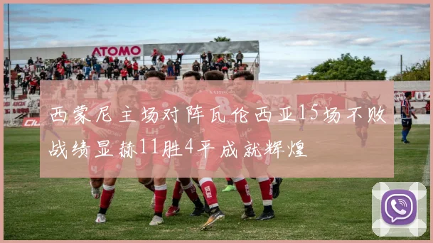西蒙尼主场对阵瓦伦西亚15场不败战绩显赫11胜4平成就辉煌